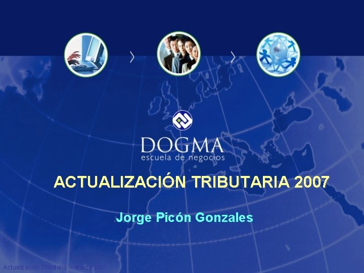 ACTUALIZACIÓN TRIBUTARIA 2007 Jorge Picón Gonzales Actualización Tributaria – Marzo 2007 