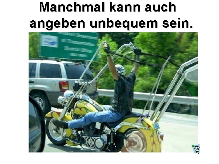 Manchmal kann auch angeben unbequem sein. 