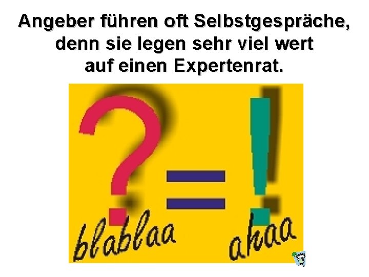 Angeber führen oft Selbstgespräche, denn sie legen sehr viel wert auf einen Expertenrat. 