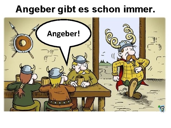 Angeber gibt es schon immer. Angeber! 