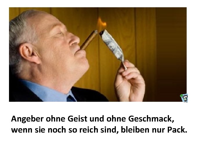 Angeber ohne Geist und ohne Geschmack, wenn sie noch so reich sind, bleiben nur