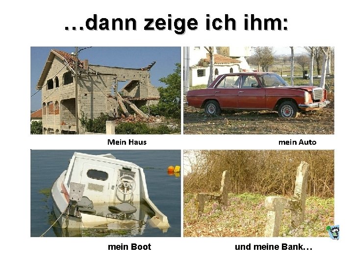 …dann zeige ich ihm: Mein Haus mein Auto mein Boot und meine Bank… 