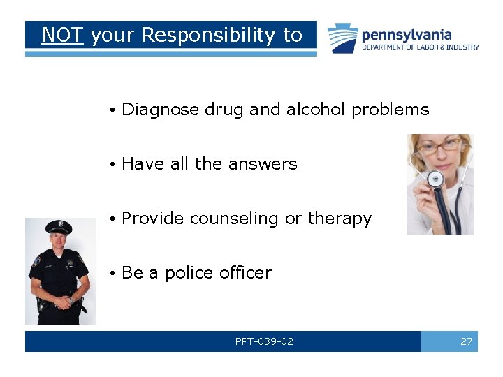 NOT your Responsibility to • Diagnose drug and alcohol problems • Have all the