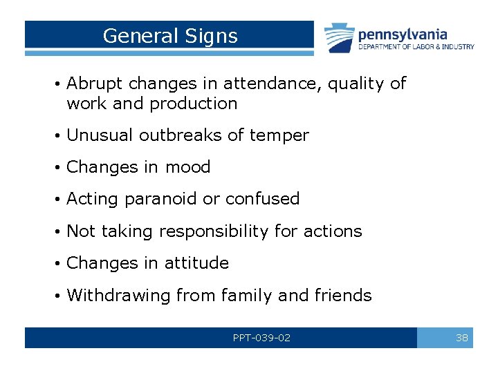 General Signs • Abrupt changes in attendance, quality of work and production • Unusual