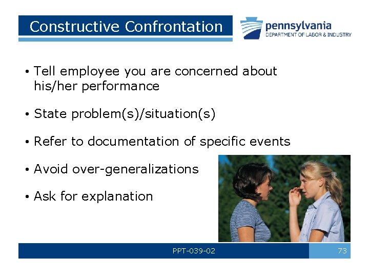 Constructive Confrontation • Tell employee you are concerned about his/her performance • State problem(s)/situation(s)