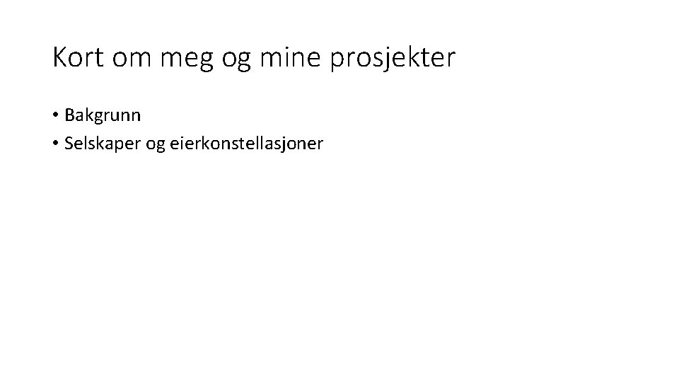 Kort om meg og mine prosjekter • Bakgrunn • Selskaper og eierkonstellasjoner 