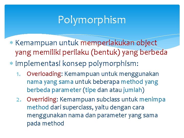 Polymorphism Kemampuan untuk memperlakukan object yang memiliki perilaku (bentuk) yang berbeda Implementasi konsep polymorphism: