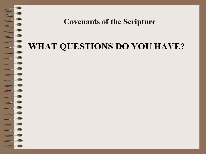 Covenants of the Scripture WHAT QUESTIONS DO YOU HAVE? 