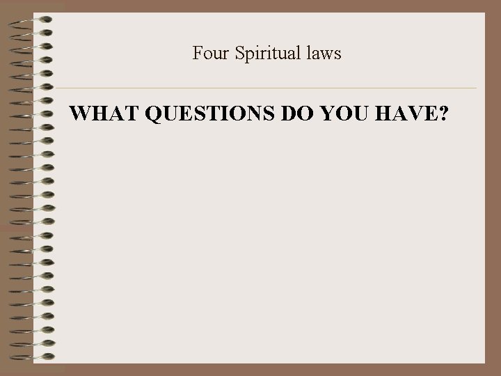 Four Spiritual laws WHAT QUESTIONS DO YOU HAVE? 