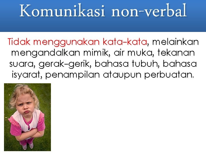 Komunikasi non-verbal Tidak menggunakan kata-kata, melainkan mengandalkan mimik, air muka, tekanan suara, gerak-gerik, bahasa