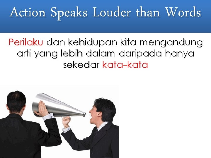 Action Speaks Louder than Words Perilaku dan kehidupan kita mengandung arti yang lebih dalam Action Speaks Louder than Words Perilaku dan kehidupan kita mengandung arti yang lebih dalam