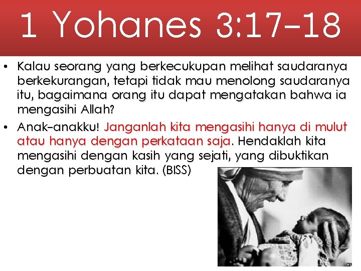 1 Yohanes 3: 17 -18 • Kalau seorang yang berkecukupan melihat saudaranya berkekurangan, tetapi