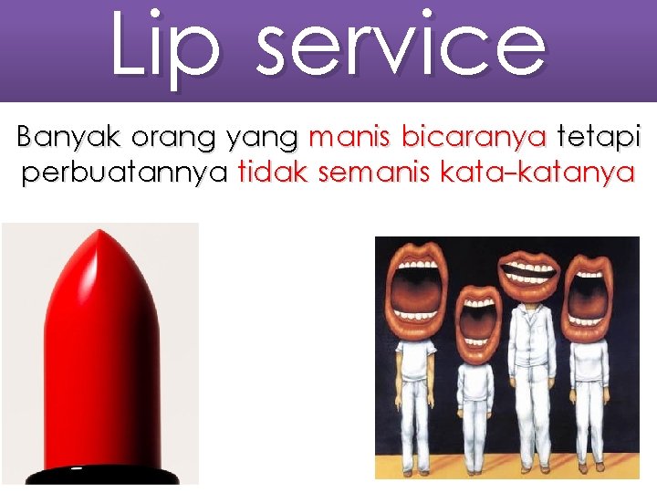 Lip service Banyak orang yang manis bicaranya tetapi perbuatannya tidak semanis kata-katanya 