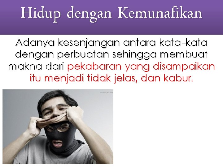 Hidup dengan Kemunafikan Adanya kesenjangan antara kata-kata dengan perbuatan sehingga membuat makna dari pekabaran