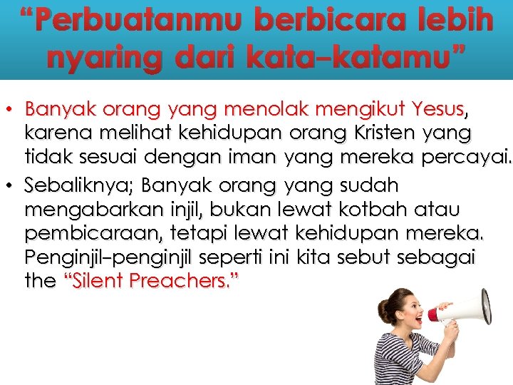 “Perbuatanmu berbicara lebih nyaring dari kata-katamu” • Banyak orang yang menolak mengikut Yesus, karena “Perbuatanmu berbicara lebih nyaring dari kata-katamu” • Banyak orang yang menolak mengikut Yesus, karena