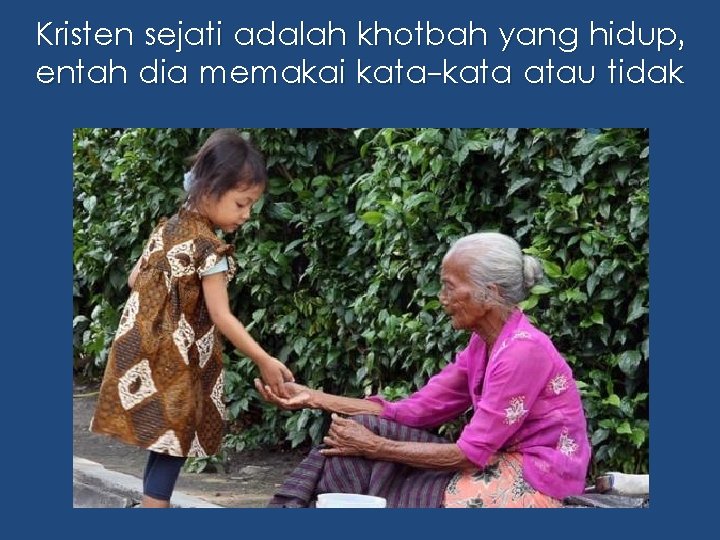 Kristen sejati adalah khotbah yang hidup, entah dia memakai kata-kata atau tidak Kristen sejati adalah khotbah yang hidup, entah dia memakai kata-kata atau tidak