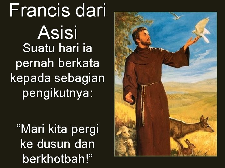 Francis dari Asisi Suatu hari ia pernah berkata kepada sebagian pengikutnya: “Mari kita pergi Francis dari Asisi Suatu hari ia pernah berkata kepada sebagian pengikutnya: “Mari kita pergi