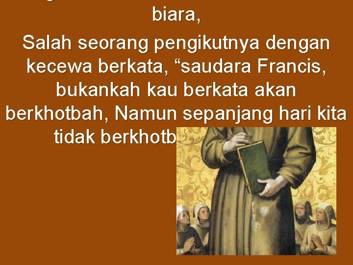 biara, Salah seorang pengikutnya dengan kecewa berkata, “saudara Francis, bukankah kau berkata akan berkhotbah,