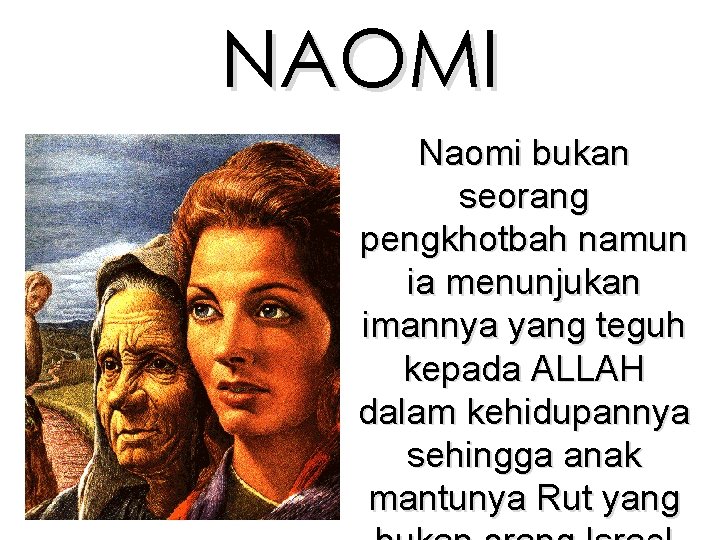 NAOMI Naomi bukan seorang pengkhotbah namun ia menunjukan imannya yang teguh kepada ALLAH dalam NAOMI Naomi bukan seorang pengkhotbah namun ia menunjukan imannya yang teguh kepada ALLAH dalam