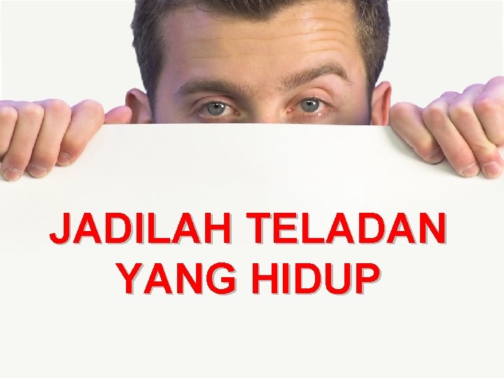 JADILAH TELADAN YANG HIDUP JADILAH TELADAN YANG HIDUP