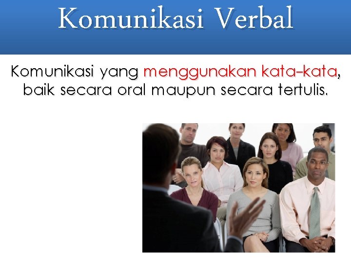 Komunikasi Verbal Komunikasi yang menggunakan kata-kata, baik secara oral maupun secara tertulis. 