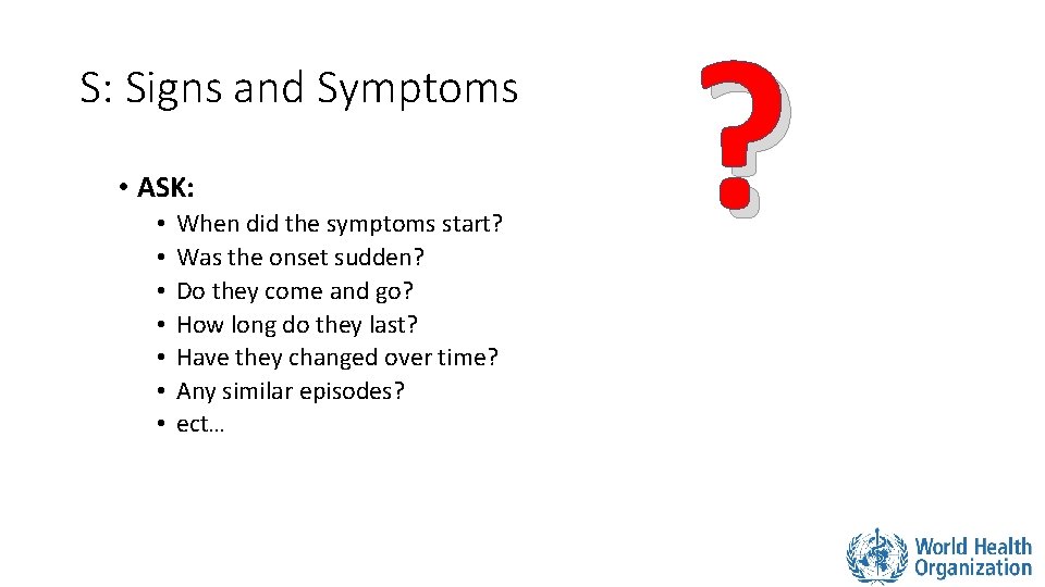S: Signs and Symptoms • ASK: • • When did the symptoms start? Was