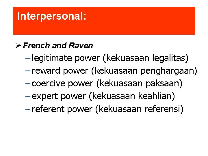 Interpersonal: French and Raven – legitimate power (kekuasaan legalitas) – reward power (kekuasaan penghargaan)