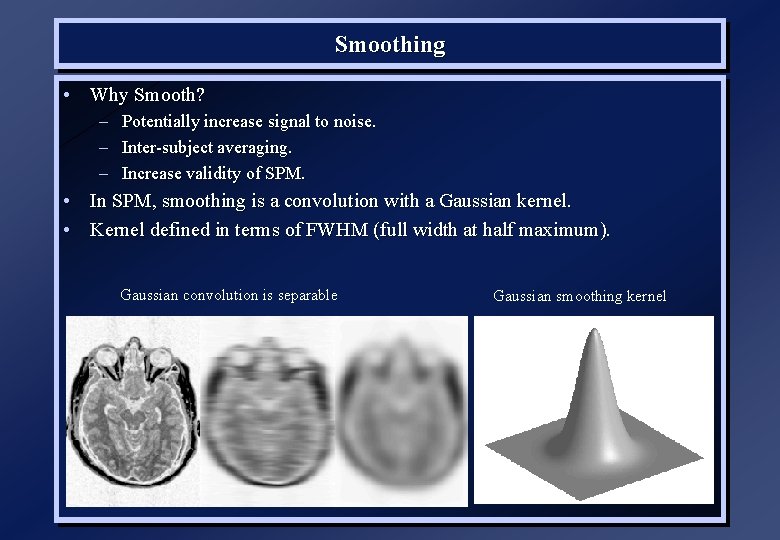 Smoothing • Why Smooth? – Potentially increase signal to noise. – Inter-subject averaging. –