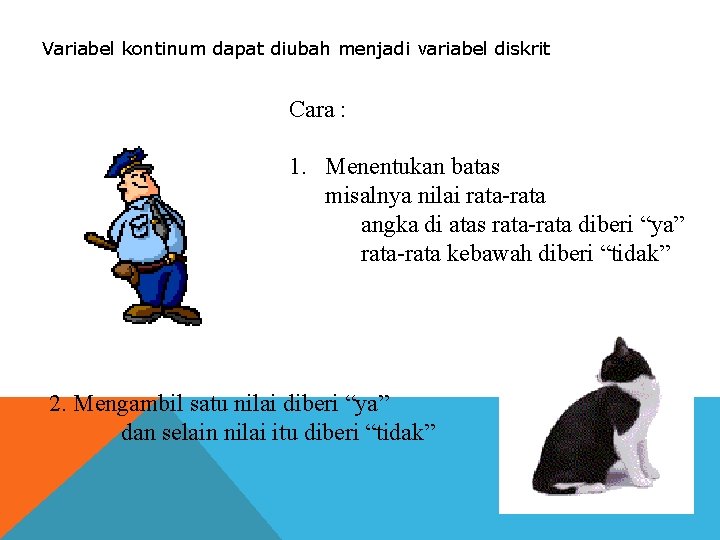 Variabel kontinum dapat diubah menjadi variabel diskrit Cara : 1. Menentukan batas misalnya nilai