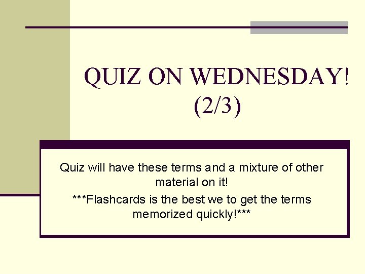 QUIZ ON WEDNESDAY! (2/3) Quiz will have these terms and a mixture of other