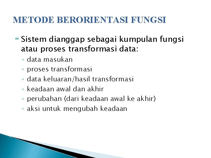 METODE BERORIENTASI FUNGSI Sistem dianggap sebagai kumpulan fungsi atau proses transformasi data: ◦ ◦