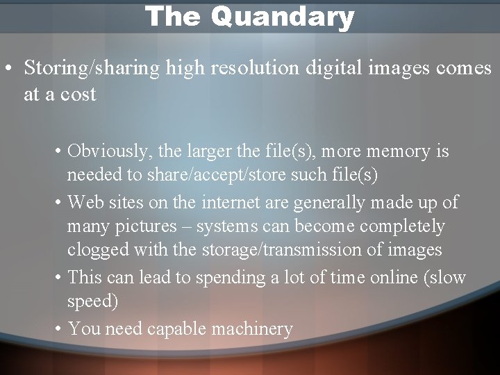 The Quandary • Storing/sharing high resolution digital images comes at a cost • Obviously,