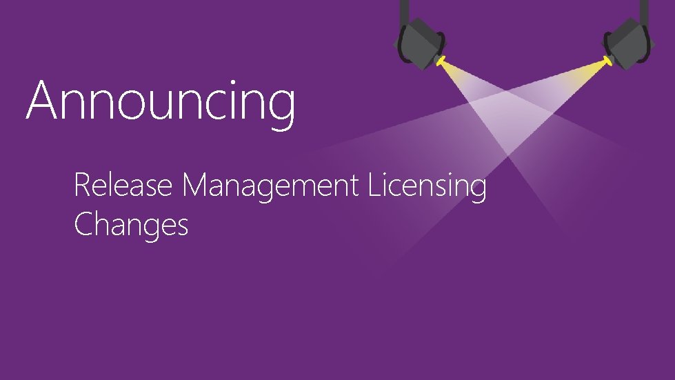 Announcing Release Management Licensing Changes Announcing Release Management Licensing Changes