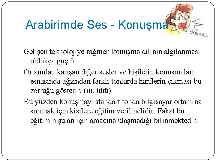 Arabirimde Ses - Konuşma Gelişen teknolojiye rağmen konuşma dilinin algılanması oldukça güçtür. Ortamdan karışan