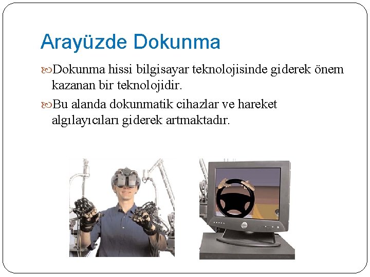 Arayüzde Dokunma hissi bilgisayar teknolojisinde giderek önem kazanan bir teknolojidir. Bu alanda dokunmatik cihazlar