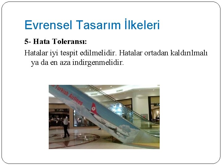 Evrensel Tasarım İlkeleri 5 - Hata Toleransı: Hatalar iyi tespit edilmelidir. Hatalar ortadan kaldırılmalı