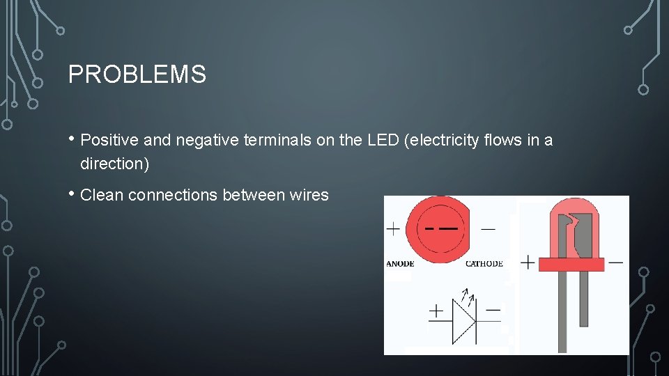 PROBLEMS • Positive and negative terminals on the LED (electricity flows in a direction)