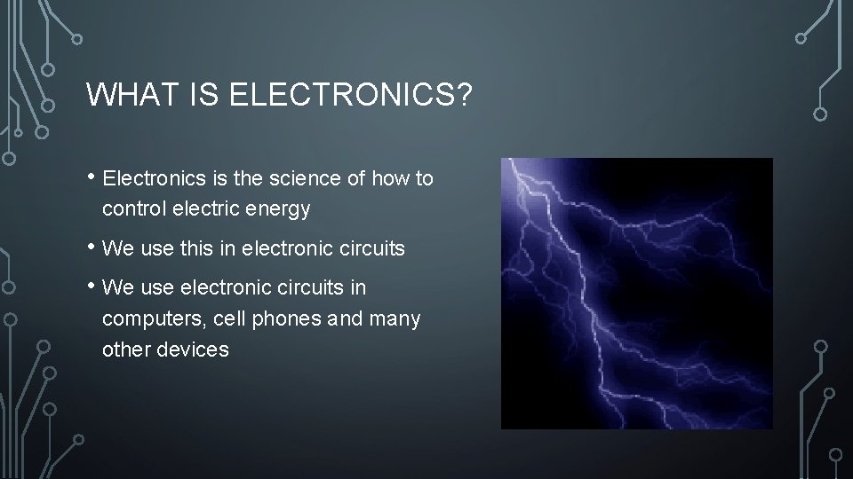 WHAT IS ELECTRONICS? • Electronics is the science of how to control electric energy