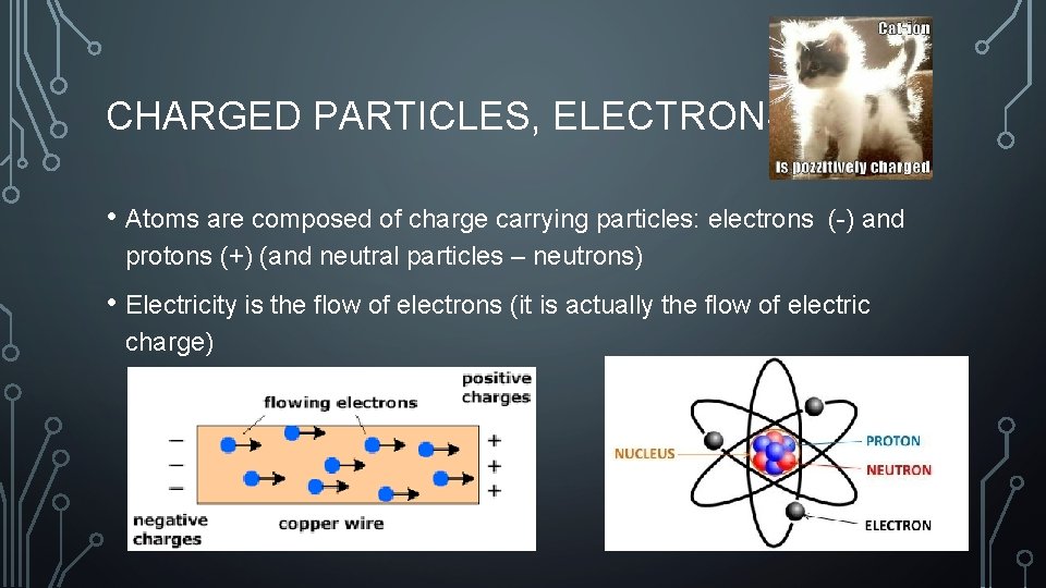 CHARGED PARTICLES, ELECTRONS • Atoms are composed of charge carrying particles: electrons (-) and