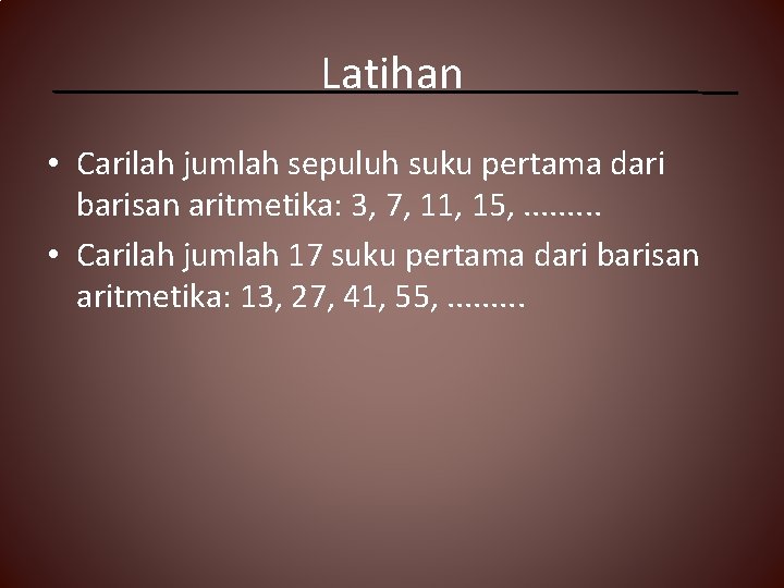 Latihan • Carilah jumlah sepuluh suku pertama dari barisan aritmetika: 3, 7, 11, 15,