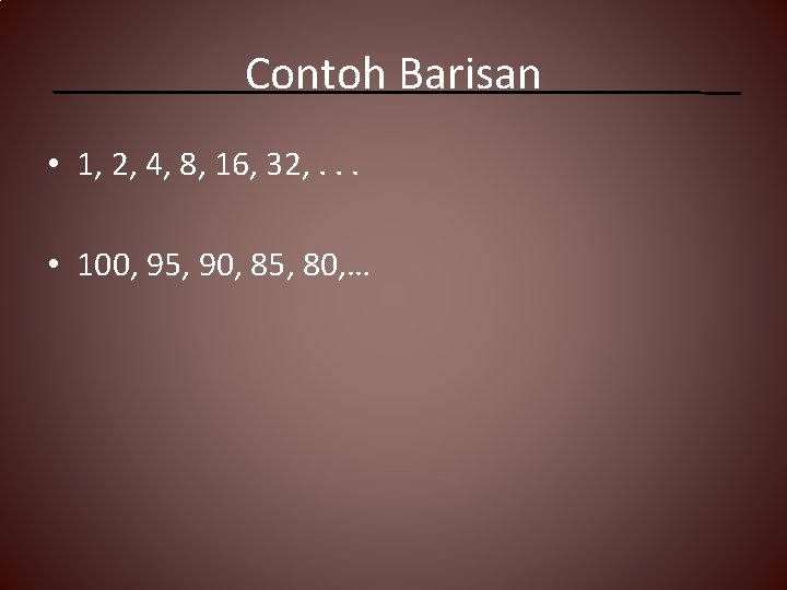 Contoh Barisan • 1, 2, 4, 8, 16, 32, . . . • 100,