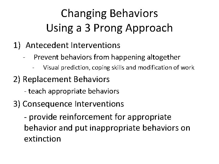 Changing Behaviors Using a 3 Prong Approach 1) Antecedent Interventions - Prevent behaviors from