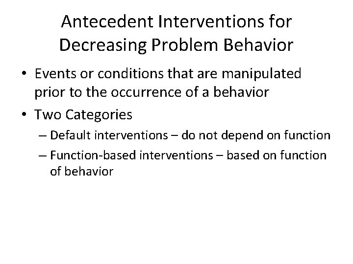 Antecedent Interventions for Decreasing Problem Behavior • Events or conditions that are manipulated prior