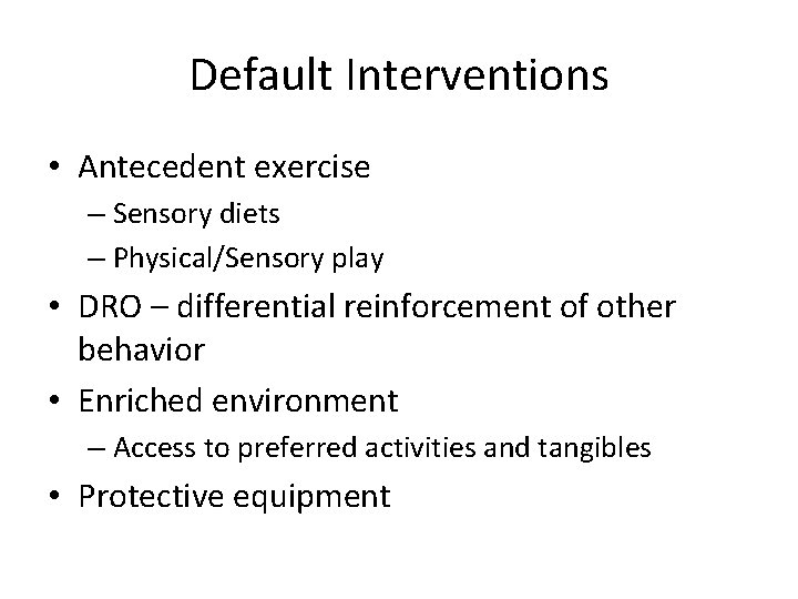 Default Interventions • Antecedent exercise – Sensory diets – Physical/Sensory play • DRO –