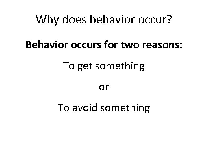 Why does behavior occur? Behavior occurs for two reasons: To get something or To