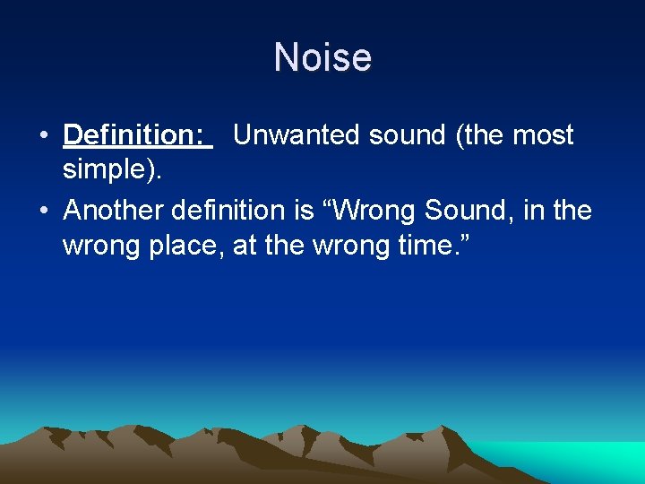 Noise • Definition: Unwanted sound (the most simple). • Another definition is “Wrong Sound,