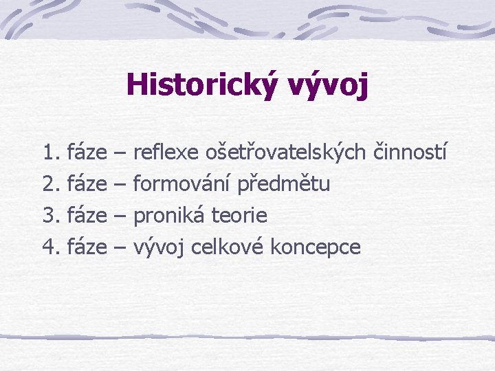 Historický vývoj 1. 2. 3. 4. fáze – – reflexe ošetřovatelských činností formování předmětu