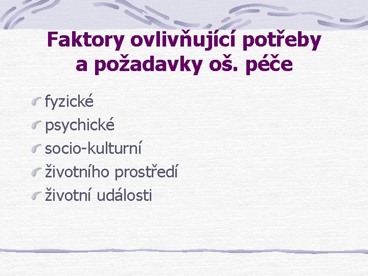 Faktory ovlivňující potřeby a požadavky oš. péče fyzické psychické socio-kulturní životního prostředí životní události