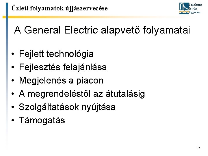 Üzleti folyamatok újjászervezése Széchenyi István Egyetem A General Electric alapvető folyamatai • • •