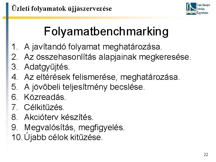 Üzleti folyamatok újjászervezése Széchenyi István Egyetem Folyamatbenchmarking 1. A javítandó folyamat meghatározása. 2. Az